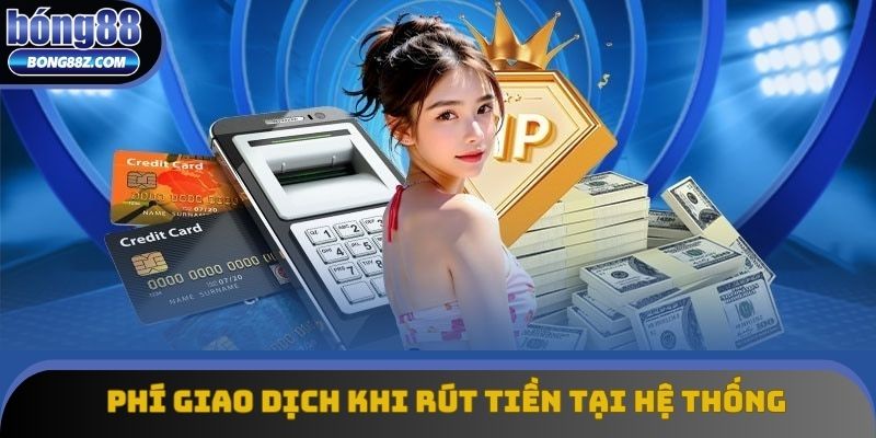 Phí giao dịch khi rút tiền tại hệ thống chính thức Phí giao dịch khi rút tiền tại hệ thống chính thức